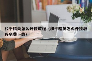 和平精英怎么开挂教程（和平精英怎么开挂教程免费下载）