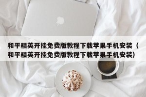 和平精英开挂免费版教程下载苹果手机安装（和平精英开挂免费版教程下载苹果手机安装）